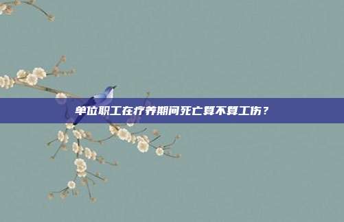 单位职工在疗养期间死亡算不算工伤?