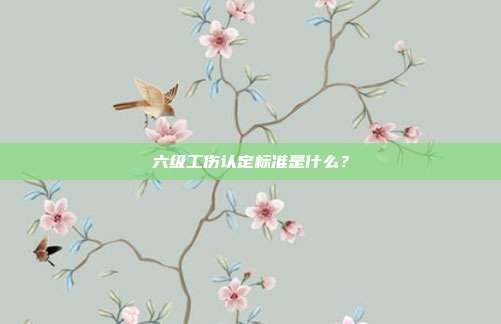 六级工伤认定标准是什么？