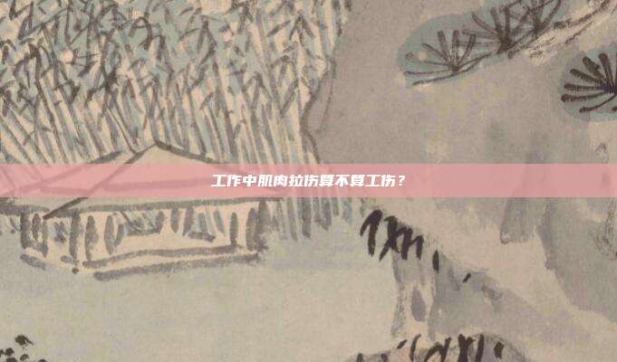 工作中肌肉拉伤算不算工伤?