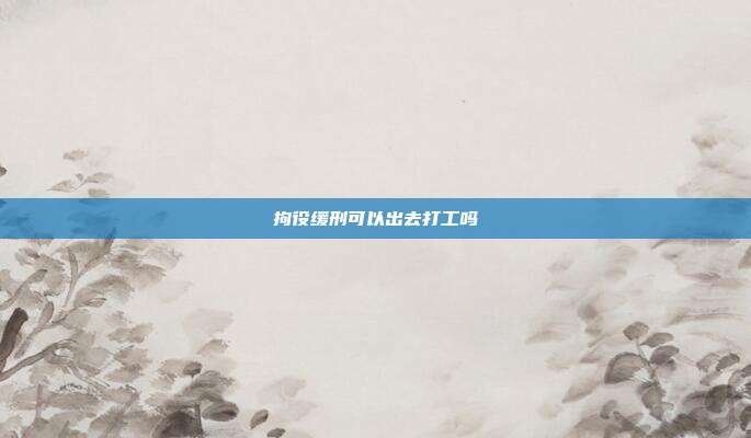 拘役缓刑可以出去打工吗