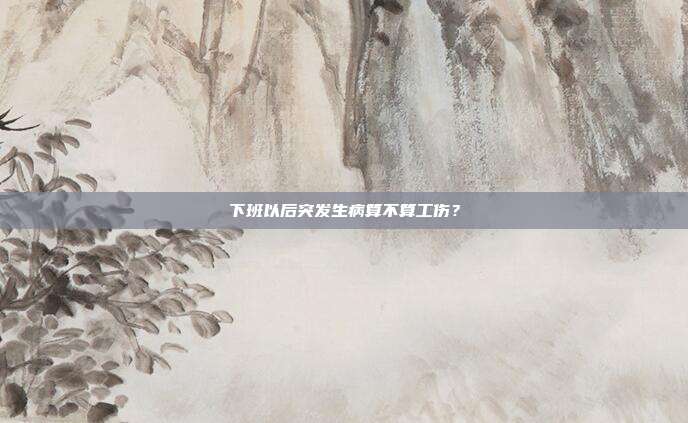 下班以后突发生病算不算工伤？