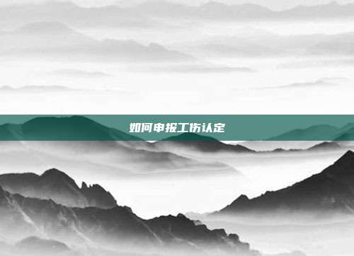 如何申报工伤认定