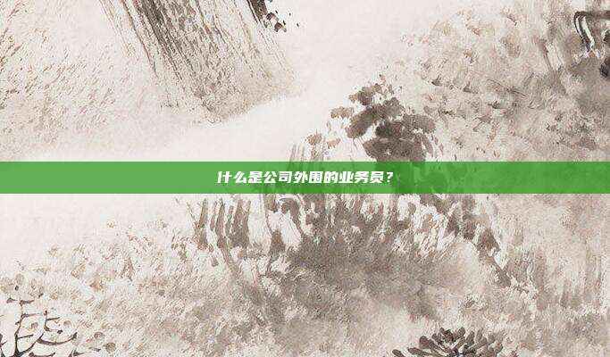 什么是公司外围的业务员？