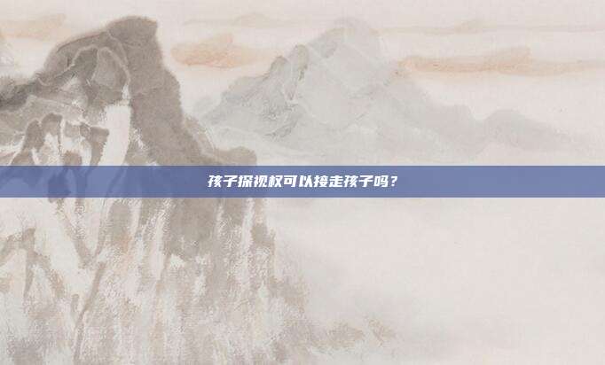 孩子探视权可以接走孩子吗？