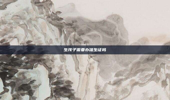 生孩子需要办准生证吗