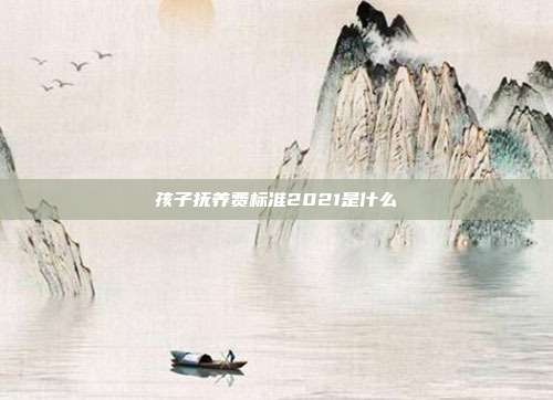 孩子抚养费标准2021是什么