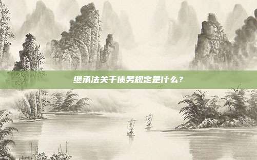 继承法关于债务规定是什么？