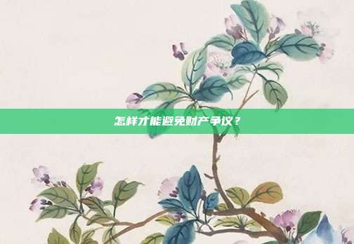 怎样才能避免财产争议？