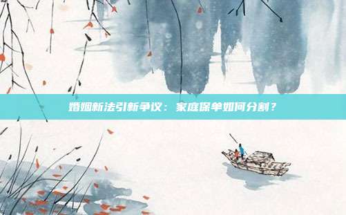 婚姻新法引新争议：家庭保单如何分割？