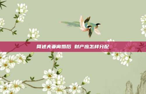 简述夫妻离婚后 财产应怎样分配