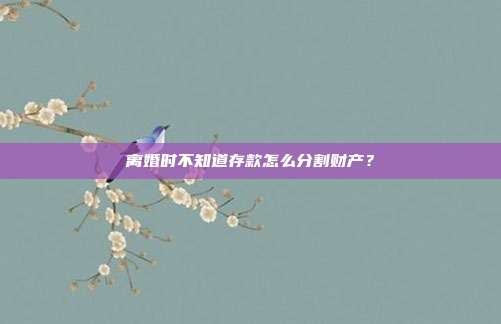 离婚时不知道存款怎么分割财产?