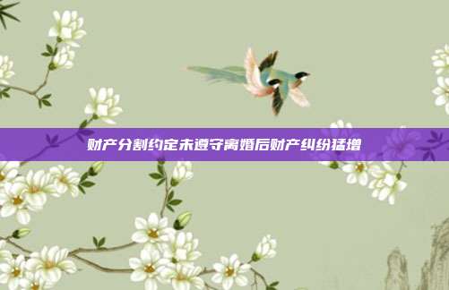 财产分割约定未遵守离婚后财产纠纷猛增