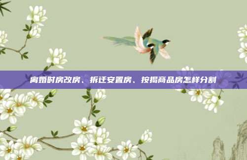 离婚时房改房、拆迁安置房、按揭商品房怎样分割