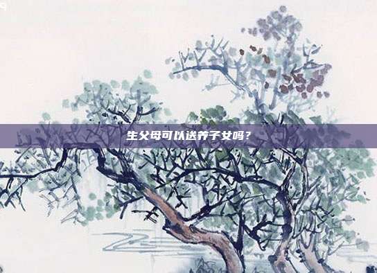 生父母可以送养子女吗？