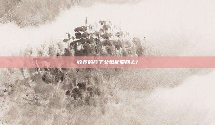 收养的孩子父母能要回去?