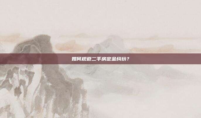 如何规避二手房定金纠纷？