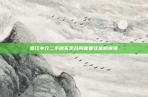 签订中介二手房买卖合同需要注意的事项
