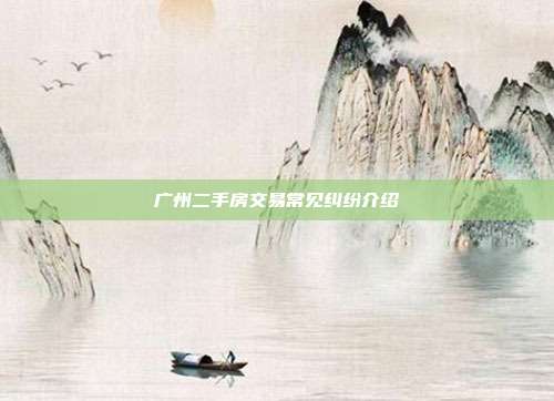 广州二手房交易常见纠纷介绍
