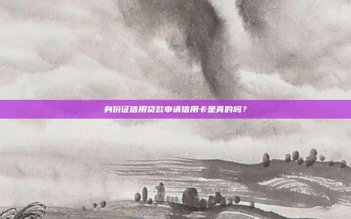 身份证信用贷款申请信用卡是真的吗？