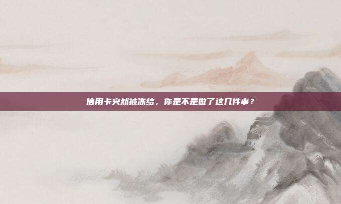 信用卡突然被冻结，你是不是做了这几件事？