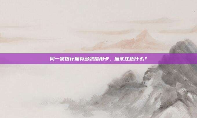 同一家银行拥有多张信用卡,应该注意什么?