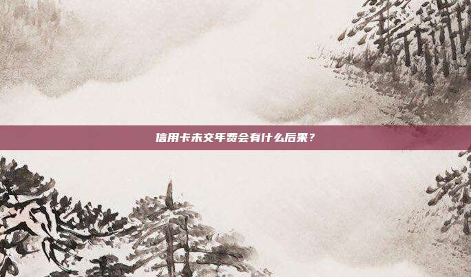 信用卡未交年费会有什么后果？