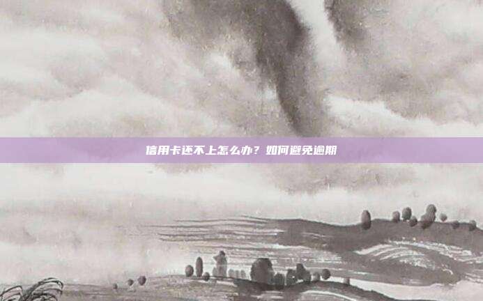 信用卡还不上怎么办？如何避免逾期