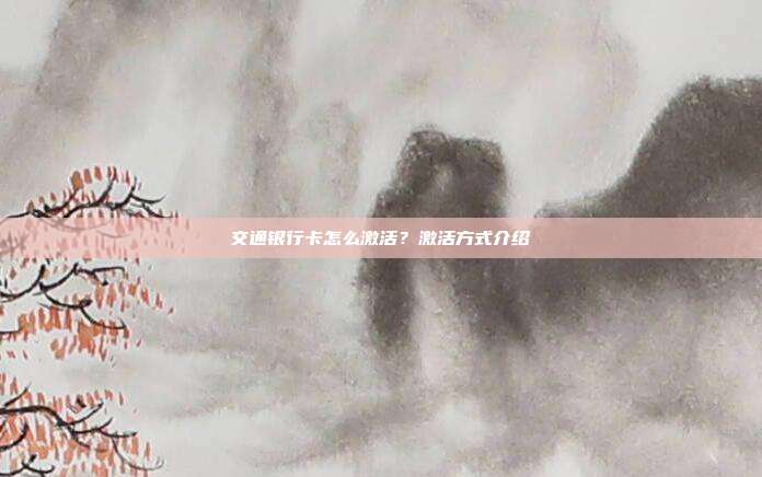 交通银行卡怎么激活？激活方式介绍