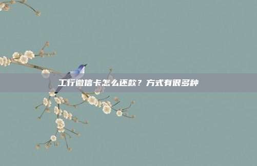 工行微信卡怎么还款？方式有很多种