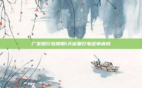 广发银行宽限期1天需要打电话申请吗