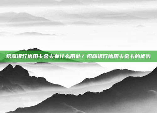 招商银行信用卡金卡有什么用处?招商银行信用卡金卡的优势