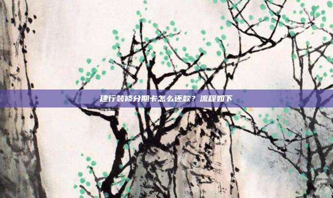 建行装修分期卡怎么还款？流程如下