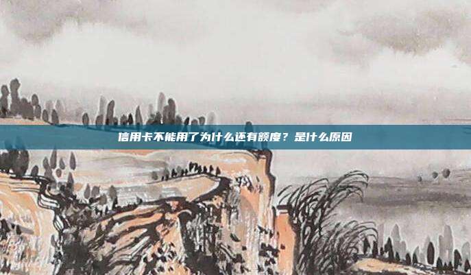 信用卡不能用了为什么还有额度？是什么原因