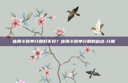 信用卡账单分期好不好？信用卡账单分期的缺点-分期