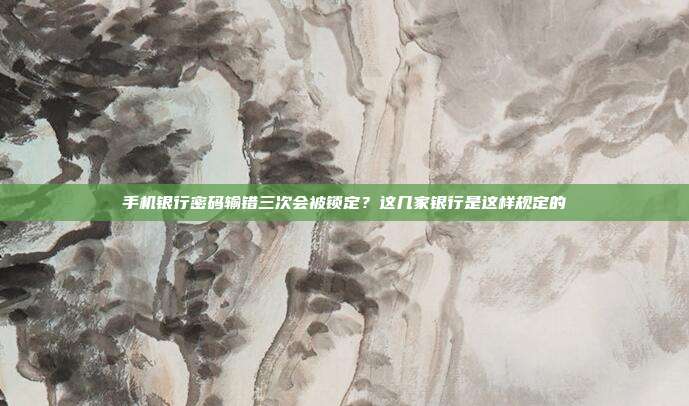 手机银行密码输错三次会被锁定?这几家银行是这样规定的