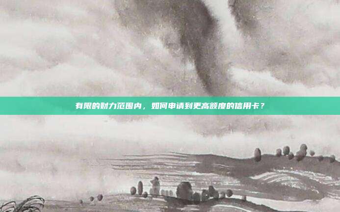 有限的财力范围内，如何申请到更高额度的信用卡？