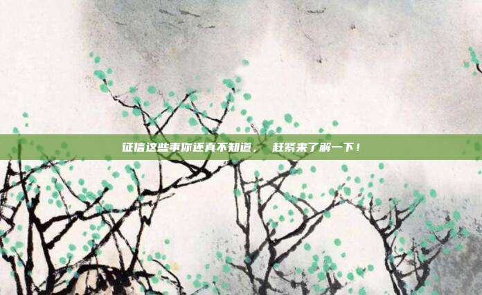 征信这些事你还真不知道， 赶紧来了解一下！