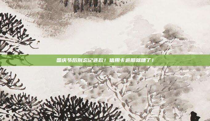 国庆节后别忘记还款！信用卡逾期就糟了！