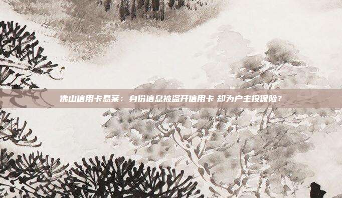 佛山信用卡悬案：身份信息被盗开信用卡　却为户主投保险？
