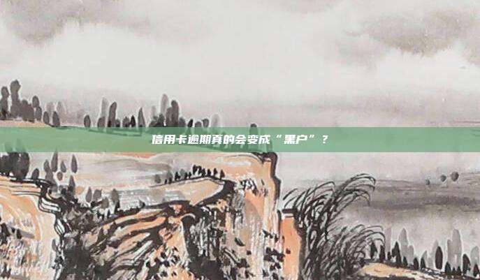 信用卡逾期真的会变成“黑户”？