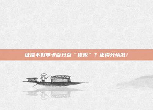 征信不好申卡百分百“撞板”？还得分情况！