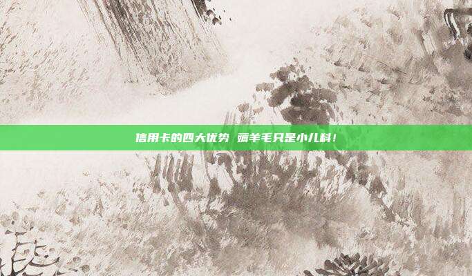 信用卡的四大优势 薅羊毛只是小儿科！