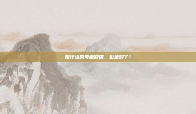银行给的奇葩额度，也是醉了！