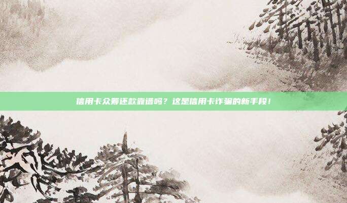 信用卡众筹还款靠谱吗？这是信用卡诈骗的新手段！