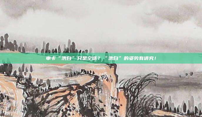 申卡“洗白”只是空话？“洗白”的姿势有讲究！