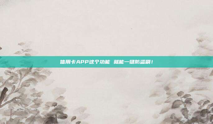 信用卡APP这个功能 就能一键防盗刷！