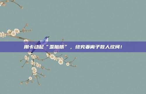 用卡动起“歪脑筋”，终究妻离子散人坎坷！