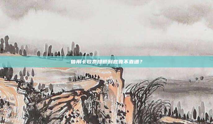 信用卡收费提额到底靠不靠谱？