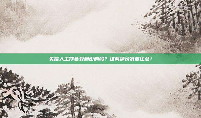 失信人工作会受到影响吗？这两种情况要注意！