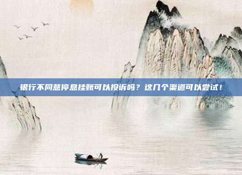 银行不同意停息挂账可以投诉吗？这几个渠道可以尝试！